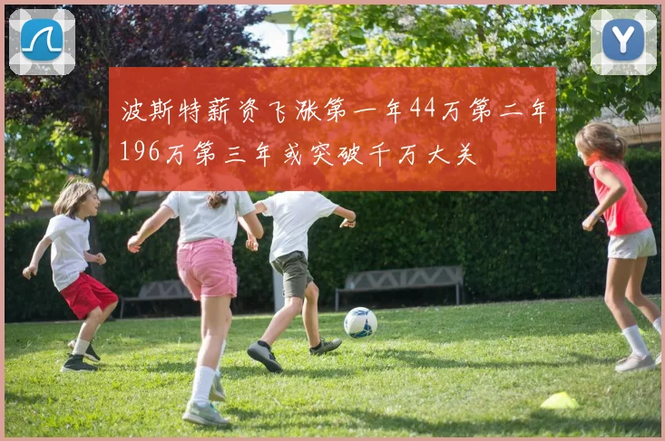 波斯特薪资飞涨第一年44万第二年196万第三年或突破千万大关