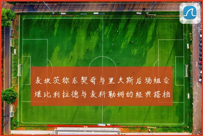 麦坎茨称东契奇与里夫斯后场组合堪比利拉德与麦科勒姆的经典搭档