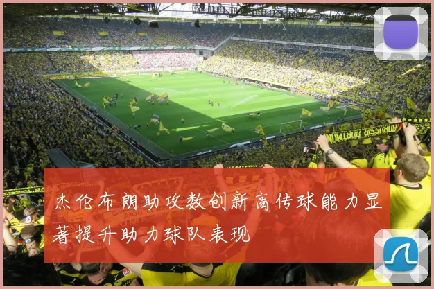 杰伦布朗助攻数创新高传球能力显著提升助力球队表现