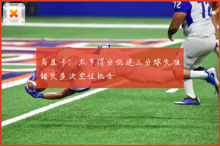 乌度卡：末节得分低迷三分球失准错失多次空位机会