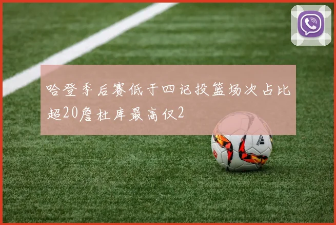 哈登季后赛低于四记投篮场次占比超20詹杜库最高仅2