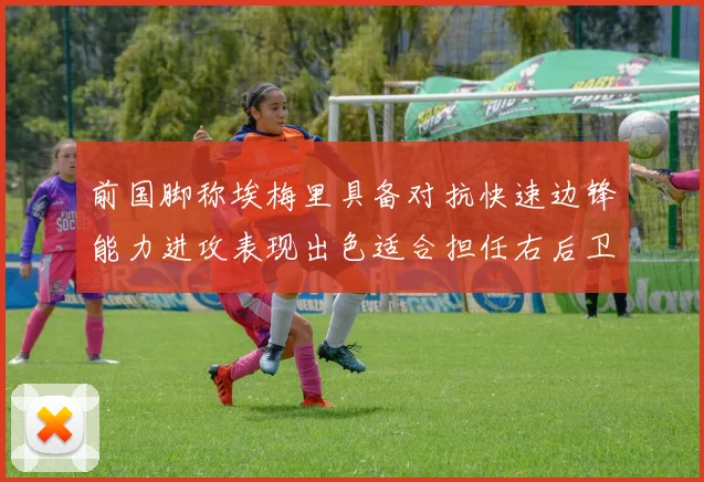 前国脚称埃梅里具备对抗快速边锋能力进攻表现出色适合担任右后卫