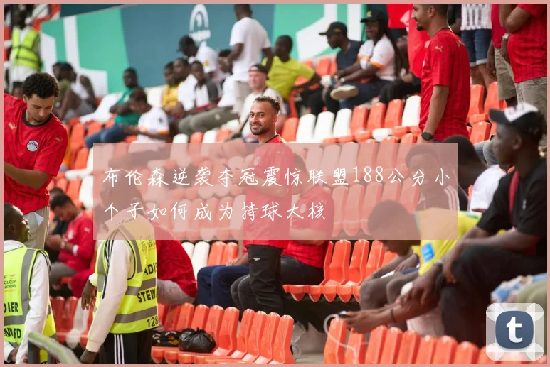 布伦森逆袭夺冠震惊联盟188公分小个子如何成为持球大核