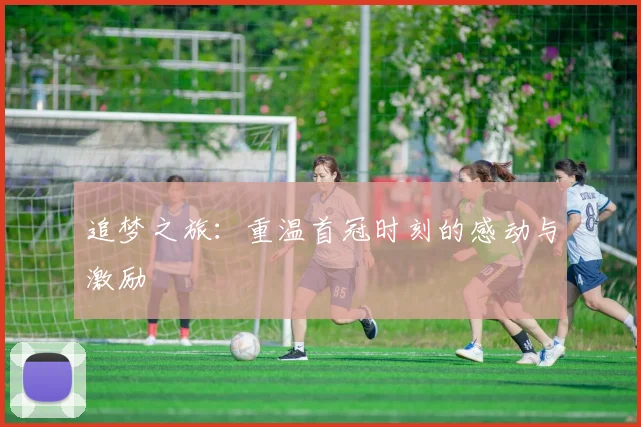 追梦之旅：重温首冠时刻的感动与激励