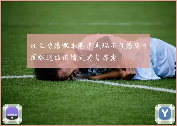 杜兰特感慨本赛季表现不佳感谢中国球迷的热情支持与厚爱